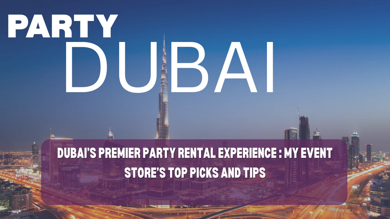 Dubai’s Premier Party Rental Experience: My event Store’s Top Picks and Tips