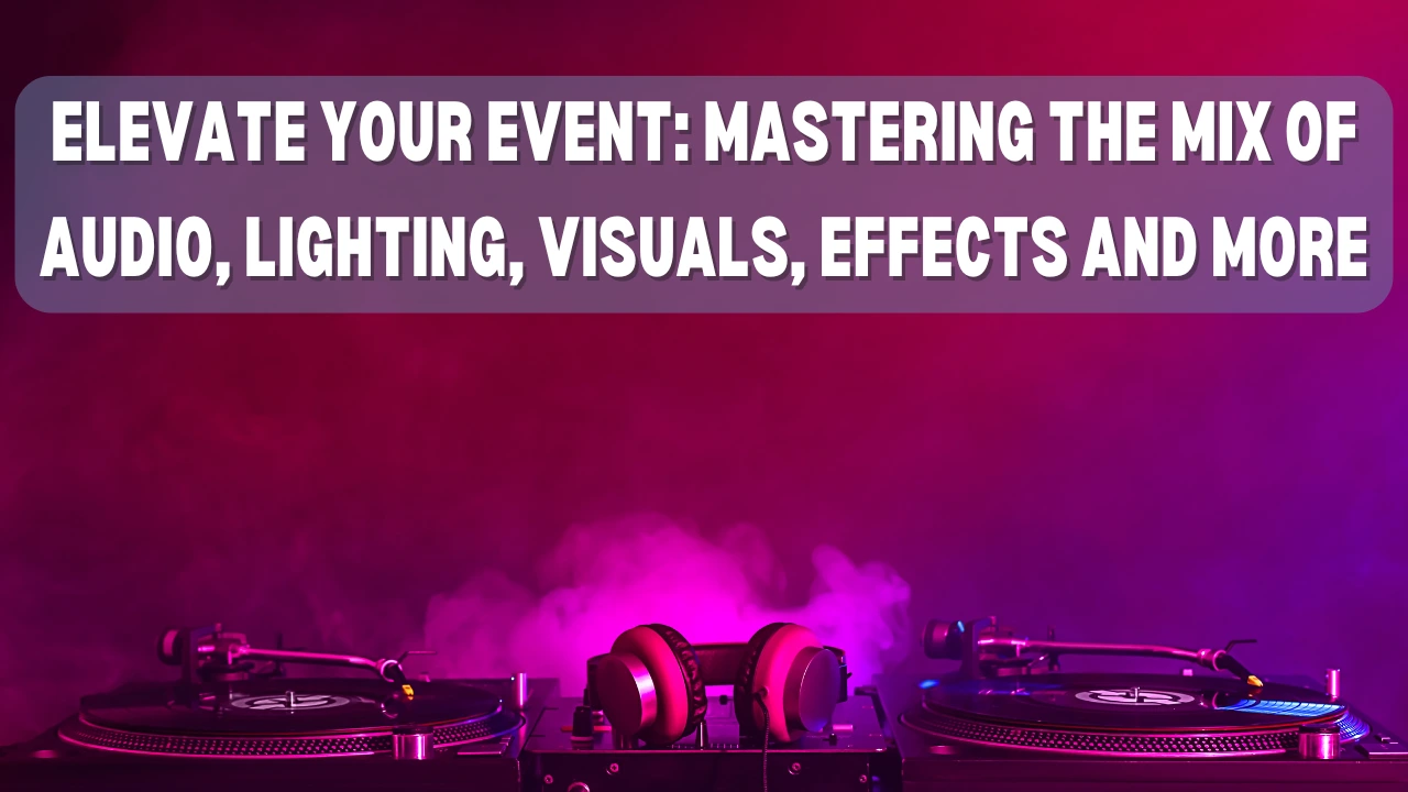 Elevate Your Event: Mastering the Mix of Audio, Lighting, Visuals, Effects, and More